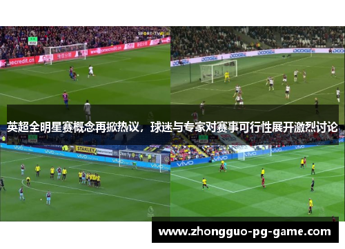 英超全明星赛概念再掀热议,球迷与专家对赛事可行性展开激烈讨论 英超全明星赛概念再掀热议,球迷与专家对赛事可行性展开激烈讨论