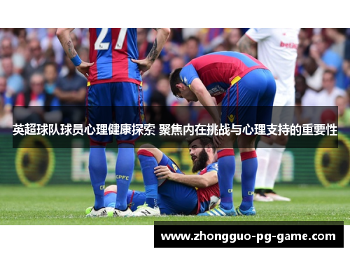 英超球队球员心理健康探索 聚焦内在挑战与心理支持的重要性 英超球队球员心理健康探索 聚焦内在挑战与心理支持的重要性