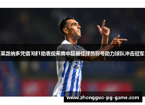 莱昂纳多凭借3球1助表现荣膺中超最佳球员称号助力球队冲击冠军 莱昂纳多凭借3球1助表现荣膺中超最佳球员称号助力球队冲击冠军