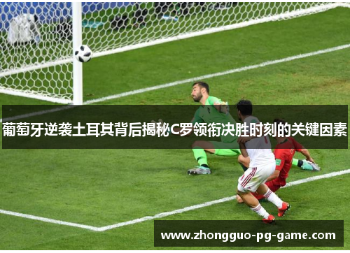 葡萄牙逆袭土耳其背后揭秘C罗领衔决胜时刻的关键因素 葡萄牙逆袭土耳其背后揭秘C罗领衔决胜时刻的关键因素