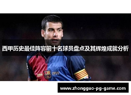 西甲历史最佳阵容前十名球员盘点及其辉煌成就分析 西甲历史最佳阵容前十名球员盘点及其辉煌成就分析