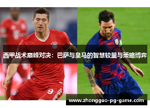西甲战术巅峰对决:巴萨与皇马的智慧较量与策略博弈 西甲战术巅峰对决:巴萨与皇马的智慧较量与策略博弈