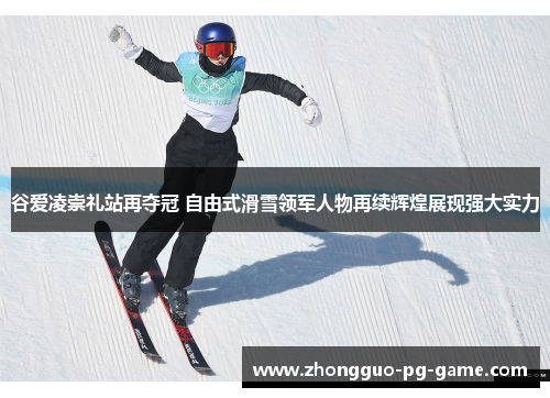 谷爱凌崇礼站再夺冠 自由式滑雪领军人物再续辉煌展现强大实力 谷爱凌崇礼站再夺冠 自由式滑雪领军人物再续辉煌展现强大实力