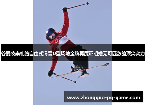 谷爱凌崇礼站自由式滑雪U型场地金牌再度证明她无可匹敌的顶尖实力 谷爱凌崇礼站自由式滑雪U型场地金牌再度证明她无可匹敌的顶尖实力