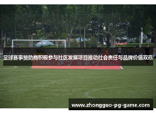 足球赛事赞助商积极参与社区发展项目推动社会责任与品牌价值双赢 足球赛事赞助商积极参与社区发展项目推动社会责任与品牌价值双赢