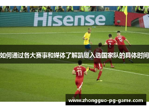 如何通过各大赛事和媒体了解凯恩入选国家队的具体时间 如何通过各大赛事和媒体了解凯恩入选国家队的具体时间