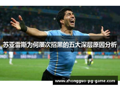 苏亚雷斯为何屡次招黑的五大深层原因分析 苏亚雷斯为何屡次招黑的五大深层原因分析