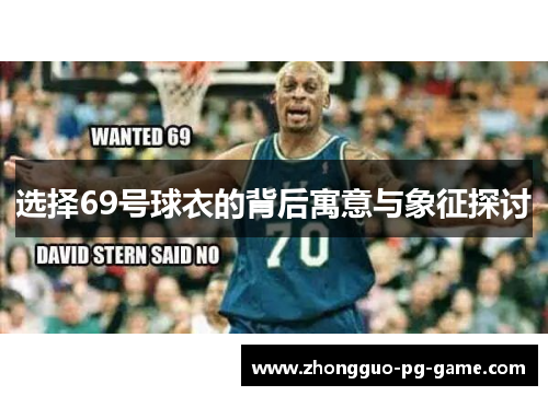 选择69号球衣的背后寓意与象征探讨 选择69号球衣的背后寓意与象征探讨