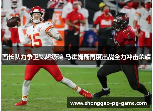 酋长队力争卫冕超级碗 马霍姆斯再度出战全力冲击荣耀 酋长队力争卫冕超级碗 马霍姆斯再度出战全力冲击荣耀
