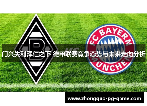 门兴失利拜仁之下 德甲联赛竞争态势与未来走向分析 门兴失利拜仁之下 德甲联赛竞争态势与未来走向分析