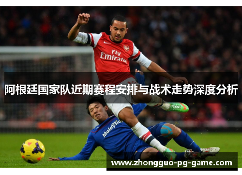 阿根廷国家队近期赛程安排与战术走势深度分析 阿根廷国家队近期赛程安排与战术走势深度分析