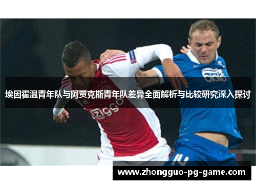 埃因霍温青年队与阿贾克斯青年队差异全面解析与比较研究深入探讨 埃因霍温青年队与阿贾克斯青年队差异全面解析与比较研究深入探讨