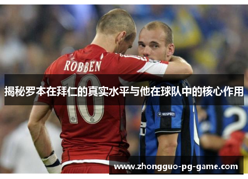 揭秘罗本在拜仁的真实水平与他在球队中的核心作用 揭秘罗本在拜仁的真实水平与他在球队中的核心作用