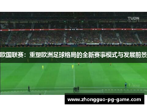 欧国联赛:重塑欧洲足球格局的全新赛事模式与发展前景 欧国联赛:重塑欧洲足球格局的全新赛事模式与发展前景