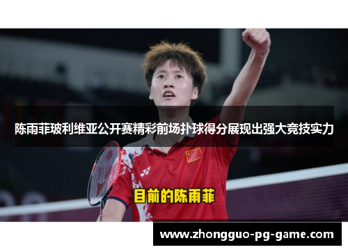 陈雨菲玻利维亚公开赛精彩前场扑球得分展现出强大竞技实力 陈雨菲玻利维亚公开赛精彩前场扑球得分展现出强大竞技实力