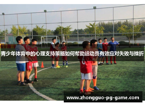 青少年体育中的心理支持策略如何帮助运动员有效应对失败与挫折 青少年体育中的心理支持策略如何帮助运动员有效应对失败与挫折