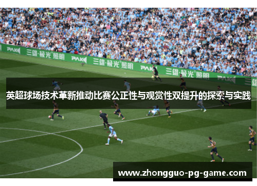 英超球场技术革新推动比赛公正性与观赏性双提升的探索与实践