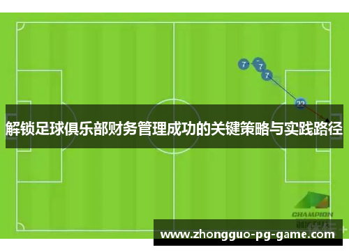 解锁足球俱乐部财务管理成功的关键策略与实践路径 解锁足球俱乐部财务管理成功的关键策略与实践路径