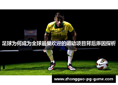 足球为何成为全球最受欢迎的运动项目背后原因探析 足球为何成为全球最受欢迎的运动项目背后原因探析