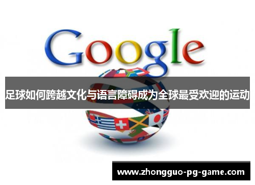 足球如何跨越文化与语言障碍成为全球最受欢迎的运动