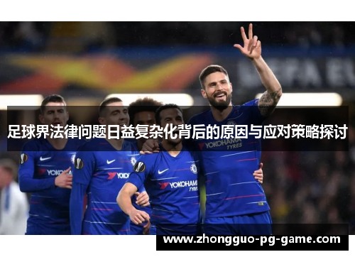 足球界法律问题日益复杂化背后的原因与应对策略探讨