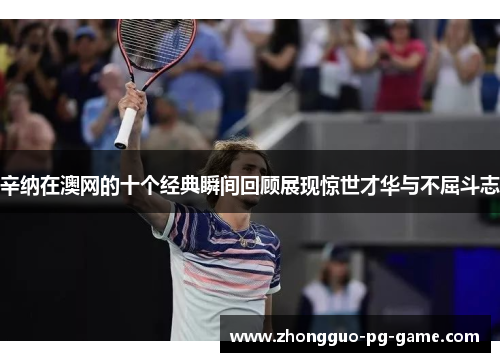 辛纳在澳网的十个经典瞬间回顾展现惊世才华与不屈斗志 辛纳在澳网的十个经典瞬间回顾展现惊世才华与不屈斗志