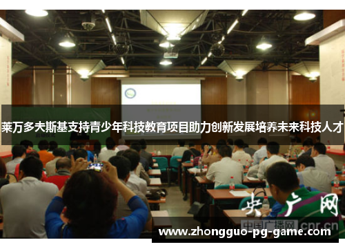 莱万多夫斯基支持青少年科技教育项目助力创新发展培养未来科技人才 莱万多夫斯基支持青少年科技教育项目助力创新发展培养未来科技人才