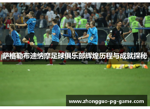 萨格勒布迪纳摩足球俱乐部辉煌历程与成就探秘 萨格勒布迪纳摩足球俱乐部辉煌历程与成就探秘