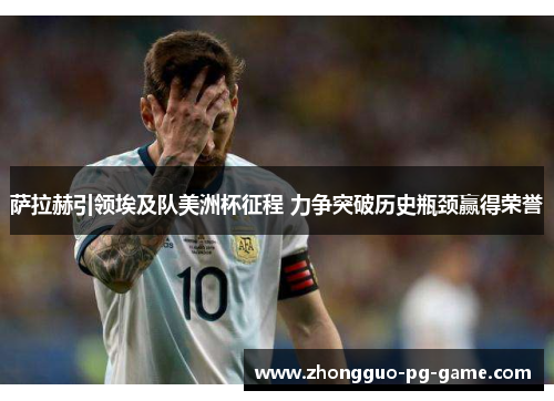 萨拉赫引领埃及队美洲杯征程 力争突破历史瓶颈赢得荣誉 萨拉赫引领埃及队美洲杯征程 力争突破历史瓶颈赢得荣誉