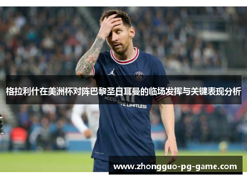 格拉利什在美洲杯对阵巴黎圣日耳曼的临场发挥与关键表现分析