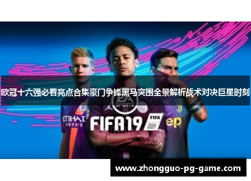 欧冠十六强必看亮点合集豪门争锋黑马突围全景解析战术对决巨星时刻