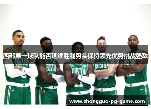 西部第一球队能否延续胜利势头保持领先优势挑战强敌