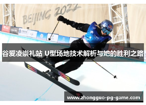 谷爱凌崇礼站 U型场地技术解析与她的胜利之路