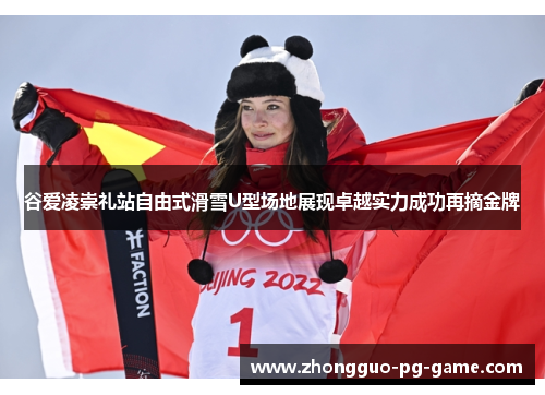 谷爱凌崇礼站自由式滑雪U型场地展现卓越实力成功再摘金牌 谷爱凌崇礼站自由式滑雪U型场地展现卓越实力成功再摘金牌