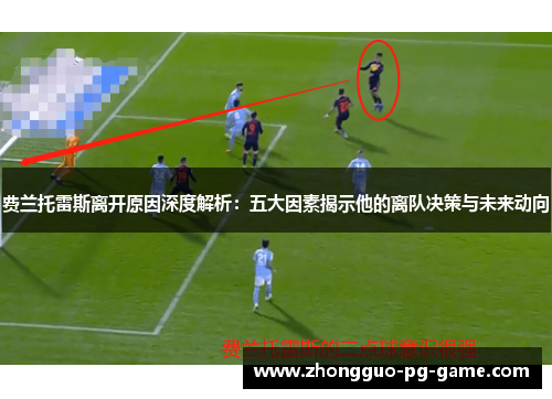 费兰托雷斯离开原因深度解析：五大因素揭示他的离队决策与未来动向