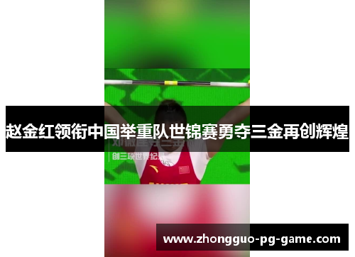 赵金红领衔中国举重队世锦赛勇夺三金再创辉煌 赵金红领衔中国举重队世锦赛勇夺三金再创辉煌