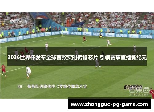 2026世界杯发布全球首款实时传输芯片 引领赛事直播新纪元