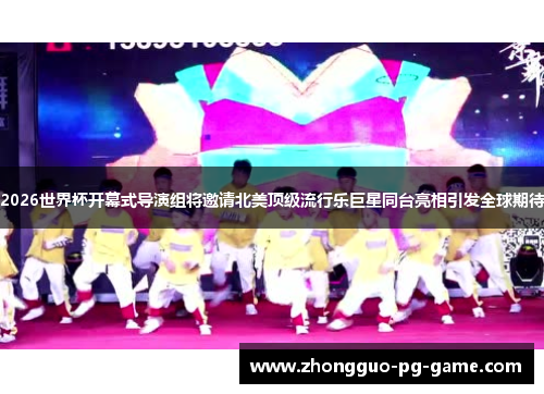 2026世界杯开幕式导演组将邀请北美顶级流行乐巨星同台亮相引发全球期待