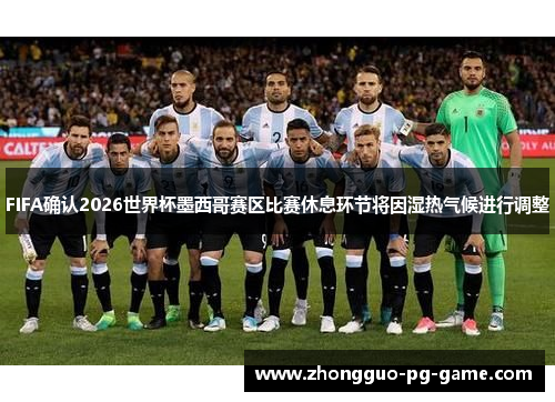 FIFA确认2026世界杯墨西哥赛区比赛休息环节将因湿热气候进行调整 FIFA确认2026世界杯墨西哥赛区比赛休息环节将因湿热气候进行调整