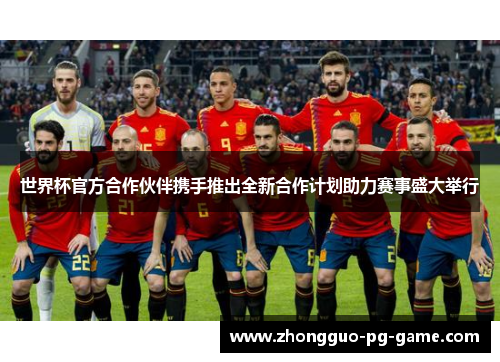 世界杯官方合作伙伴携手推出全新合作计划助力赛事盛大举行 世界杯官方合作伙伴携手推出全新合作计划助力赛事盛大举行