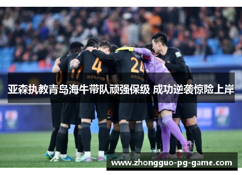 亚森执教青岛海牛带队顽强保级 成功逆袭惊险上岸