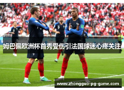 姆巴佩欧洲杯首秀受伤引法国球迷心疼关注