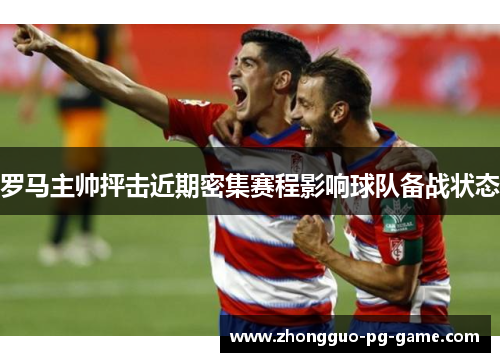 罗马主帅抨击近期密集赛程影响球队备战状态