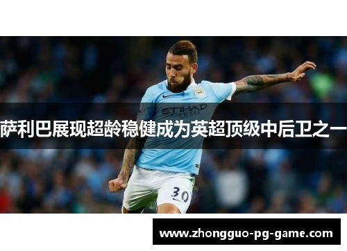 萨利巴展现超龄稳健成为英超顶级中后卫之一