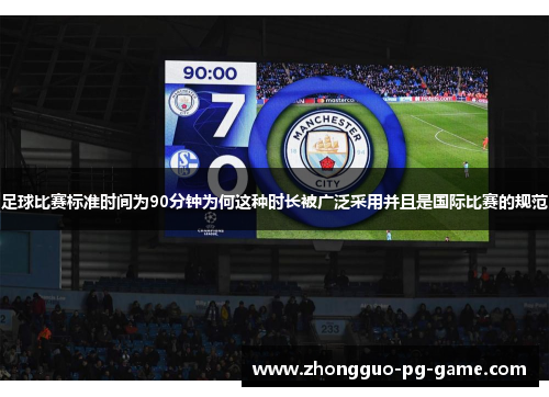 足球比赛标准时间为90分钟为何这种时长被广泛采用并且是国际比赛的规范