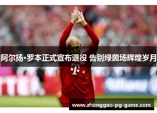 阿尔扬·罗本正式宣布退役 告别绿茵场辉煌岁月