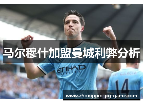 马尔穆什加盟曼城利弊分析