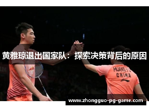 黄雅琼退出国家队:探索决策背后的原因 黄雅琼退出国家队:探索决策背后的原因
