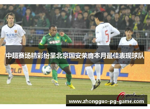 中超赛场精彩纷呈北京国安荣膺本月最佳表现球队 中超赛场精彩纷呈北京国安荣膺本月最佳表现球队