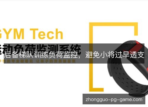 后备梯队训练负荷监控，避免小将过早透支